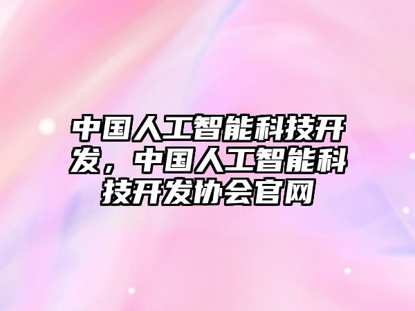 中國人工智能科技開發(fā)，中國人工智能科技開發(fā)協(xié)會官網(wǎng)