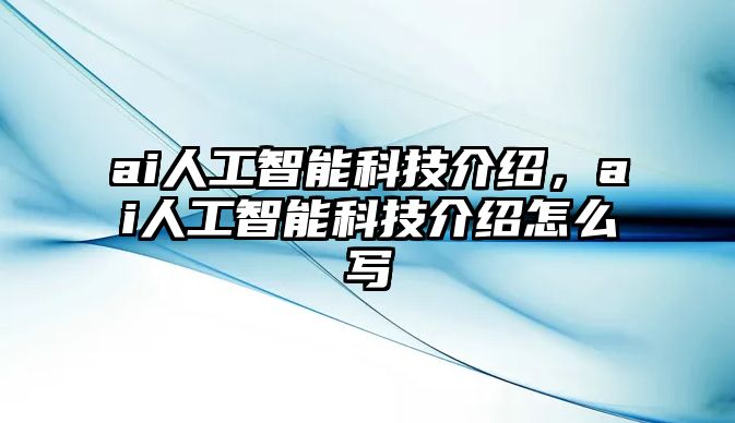 ai人工智能科技介紹，ai人工智能科技介紹怎么寫