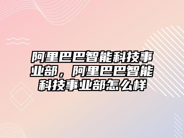 阿里巴巴智能科技事業(yè)部，阿里巴巴智能科技事業(yè)部怎么樣