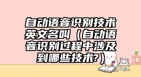 自動語音識別技術(shù)英文名叫（自動語音識別過程中涉及到哪些技術(shù)?）