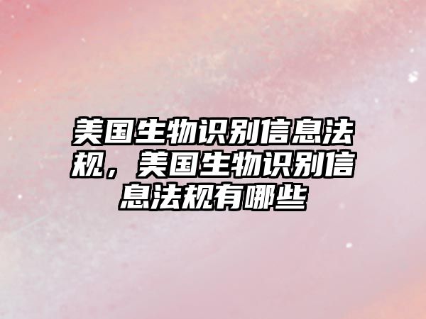 美國生物識別信息法規(guī)，美國生物識別信息法規(guī)有哪些