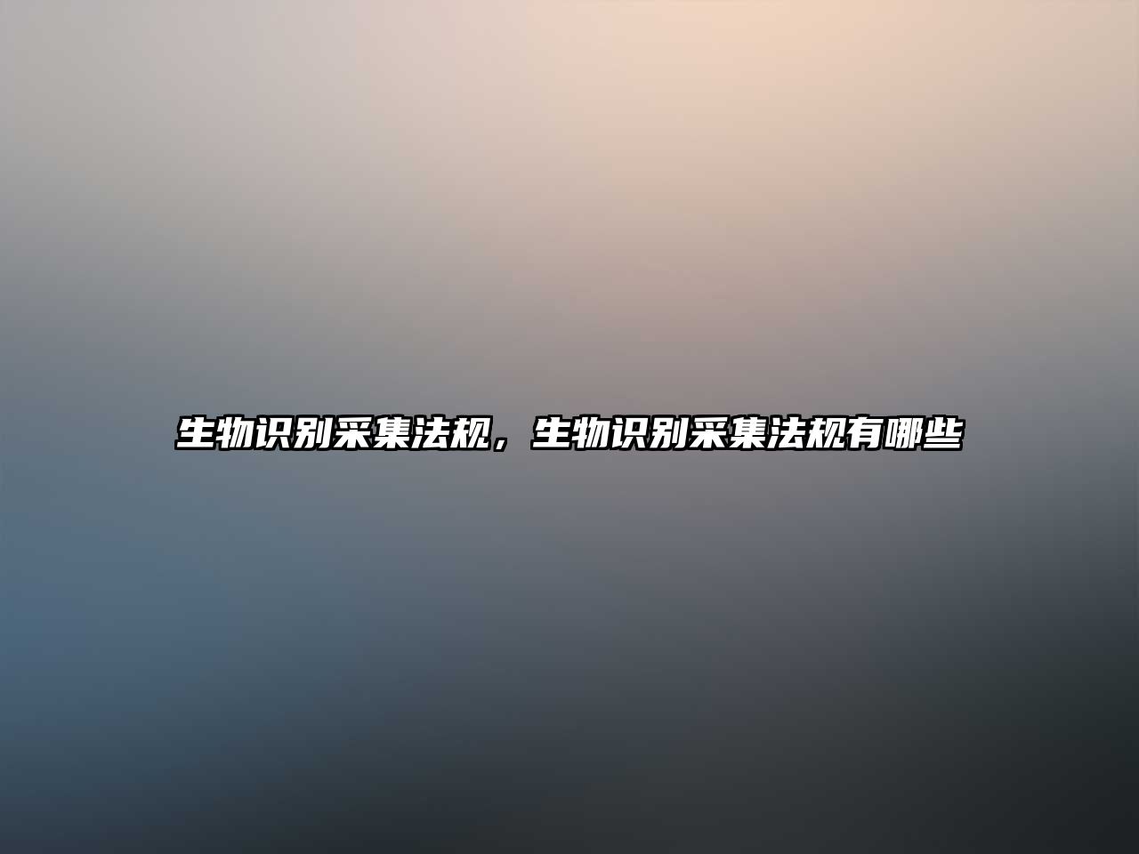 生物識別采集法規(guī)，生物識別采集法規(guī)有哪些