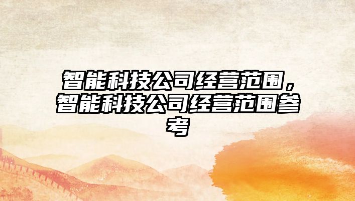 智能科技公司經(jīng)營范圍，智能科技公司經(jīng)營范圍參考