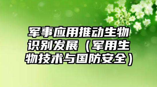 軍事應(yīng)用推動(dòng)生物識(shí)別發(fā)展（軍用生物技術(shù)與國(guó)防安全）