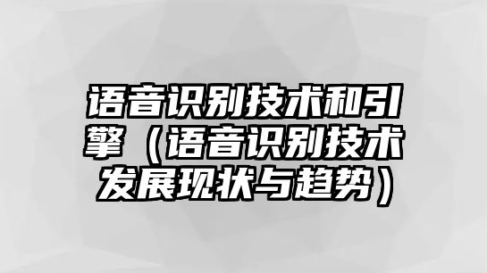 語音識別技術(shù)和引擎（語音識別技術(shù)發(fā)展現(xiàn)狀與趨勢）