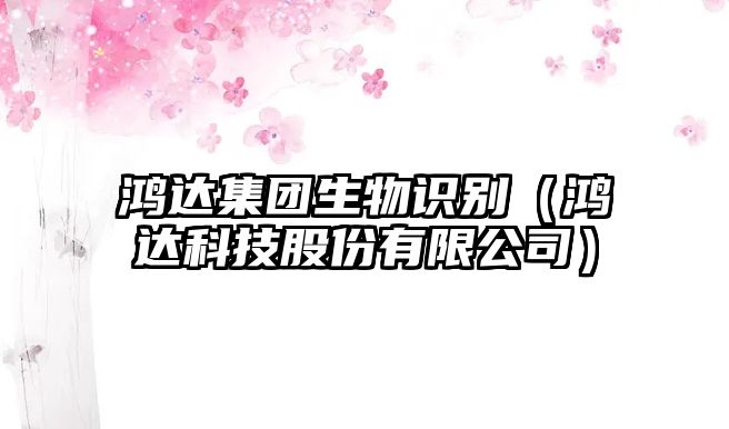 鴻達集團生物識別（鴻達科技股份有限公司）