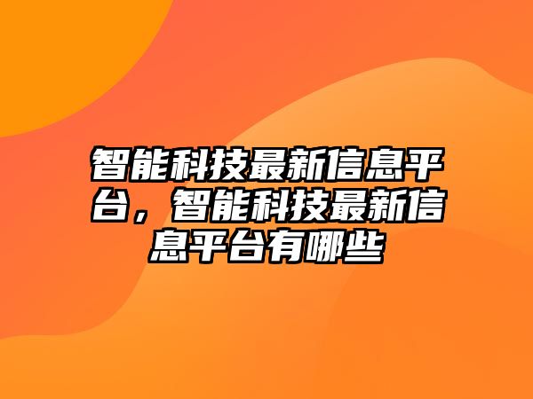 智能科技最新信息平臺，智能科技最新信息平臺有哪些