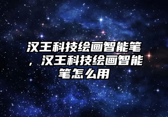 漢王科技繪畫智能筆，漢王科技繪畫智能筆怎么用