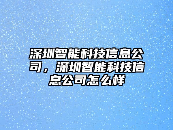 深圳智能科技信息公司，深圳智能科技信息公司怎么樣