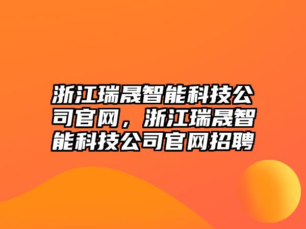 浙江瑞晟智能科技公司官網(wǎng)，浙江瑞晟智能科技公司官網(wǎng)招聘