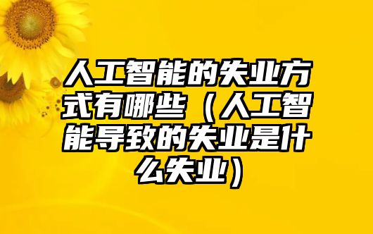 人工智能的失業(yè)方式有哪些（人工智能導(dǎo)致的失業(yè)是什么失業(yè)）