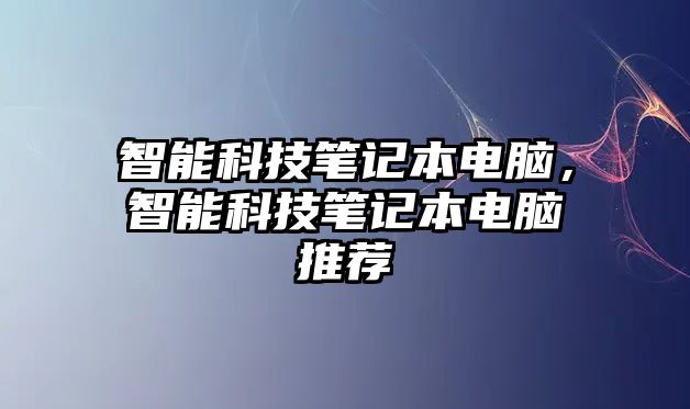 智能科技筆記本電腦，智能科技筆記本電腦推薦