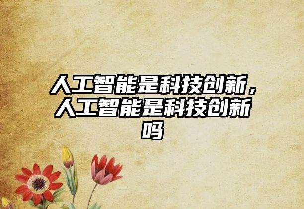 人工智能是科技創(chuàng)新，人工智能是科技創(chuàng)新嗎