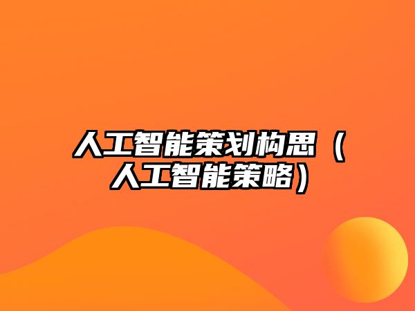 人工智能策劃構(gòu)思（人工智能策略）