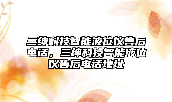 三紳科技智能液位儀售后電話，三紳科技智能液位儀售后電話地址