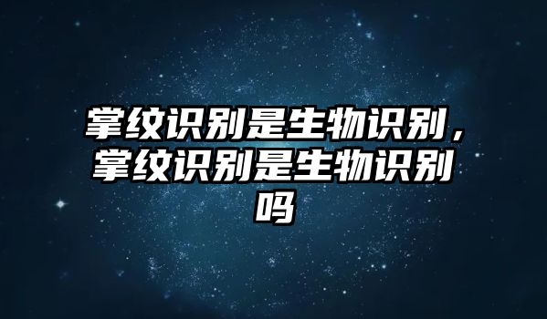 掌紋識別是生物識別，掌紋識別是生物識別嗎