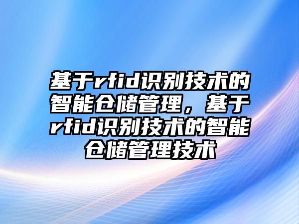 基于rfid識別技術(shù)的智能倉儲管理，基于rfid識別技術(shù)的智能倉儲管理技術(shù)