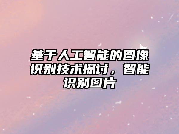 基于人工智能的圖像識別技術(shù)探討，智能識別圖片