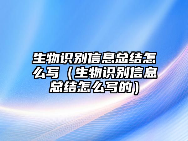 生物識(shí)別信息總結(jié)怎么寫（生物識(shí)別信息總結(jié)怎么寫的）