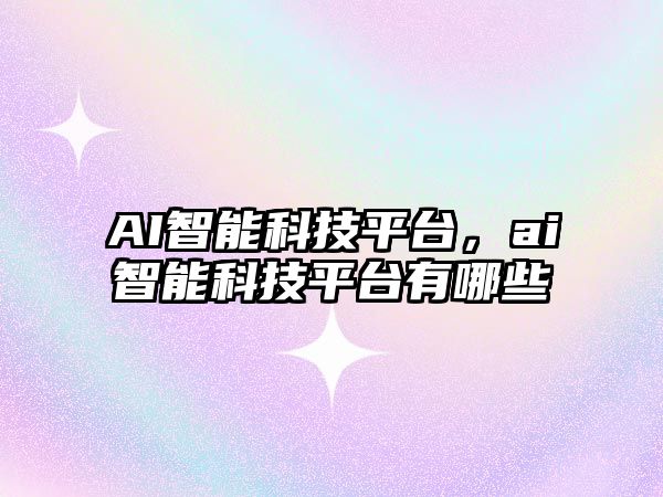 AI智能科技平臺(tái)，ai智能科技平臺(tái)有哪些