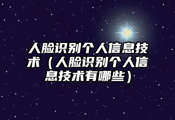 人臉識(shí)別個(gè)人信息技術(shù)（人臉識(shí)別個(gè)人信息技術(shù)有哪些）