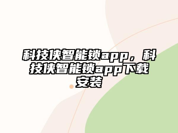 科技俠智能鎖app，科技俠智能鎖app下載安裝