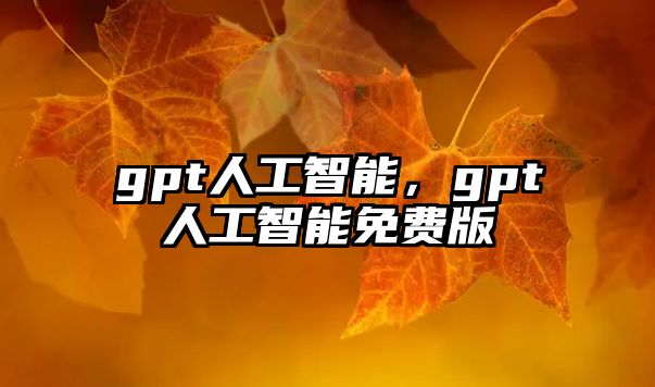 gpt人工智能，gpt人工智能免費版