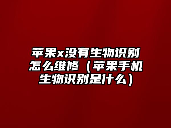 蘋果x沒有生物識別怎么維修（蘋果手機生物識別是什么）