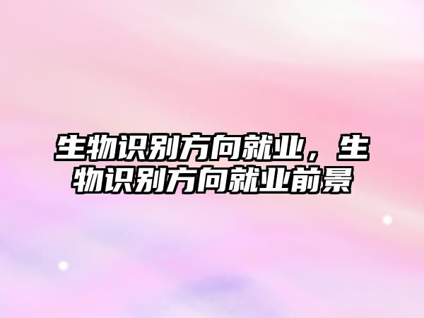 生物識別方向就業(yè)，生物識別方向就業(yè)前景