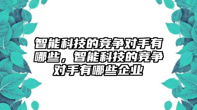 智能科技的競爭對手有哪些，智能科技的競爭對手有哪些企業(yè)