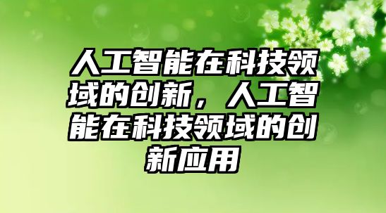 人工智能在科技領(lǐng)域的創(chuàng)新，人工智能在科技領(lǐng)域的創(chuàng)新應用