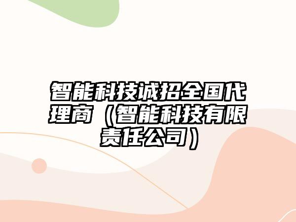 智能科技誠(chéng)招全國(guó)代理商（智能科技有限責(zé)任公司）