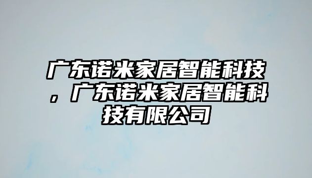 廣東諾米家居智能科技，廣東諾米家居智能科技有限公司