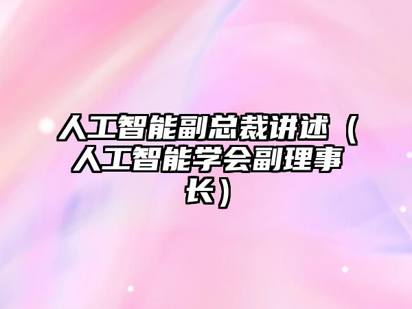 人工智能副總裁講述（人工智能學(xué)會(huì)副理事長(zhǎng)）