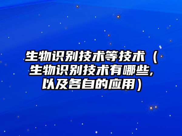 生物識(shí)別技術(shù)等技術(shù)（生物識(shí)別技術(shù)有哪些,以及各自的應(yīng)用）