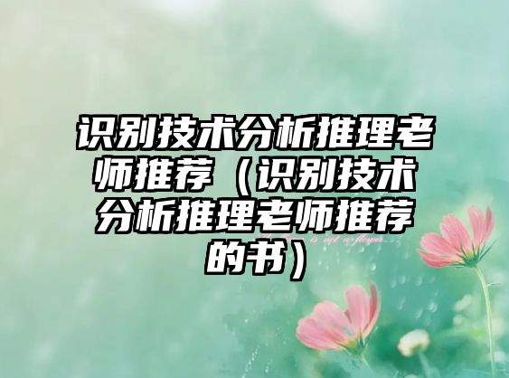 識別技術(shù)分析推理老師推薦（識別技術(shù)分析推理老師推薦的書）