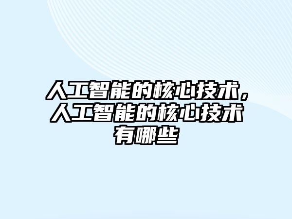 人工智能的核心技術(shù)，人工智能的核心技術(shù)有哪些