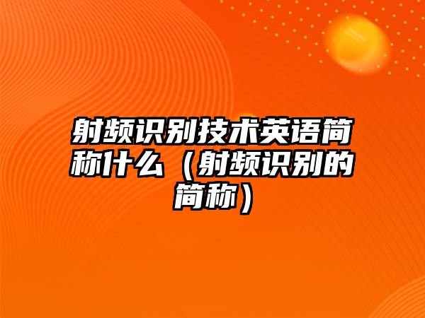 射頻識別技術(shù)英語簡稱什么（射頻識別的簡稱）