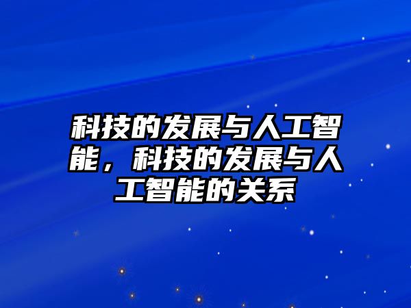 科技的發(fā)展與人工智能，科技的發(fā)展與人工智能的關(guān)系