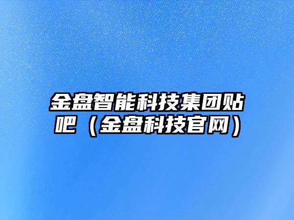 金盤智能科技集團貼吧（金盤科技官網(wǎng)）