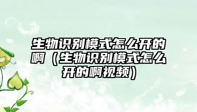 生物識(shí)別模式怎么開的?。ㄉ镒R(shí)別模式怎么開的啊視頻）