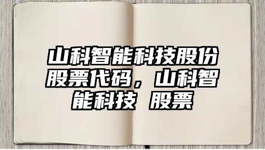 山科智能科技股份股票代碼，山科智能科技 股票