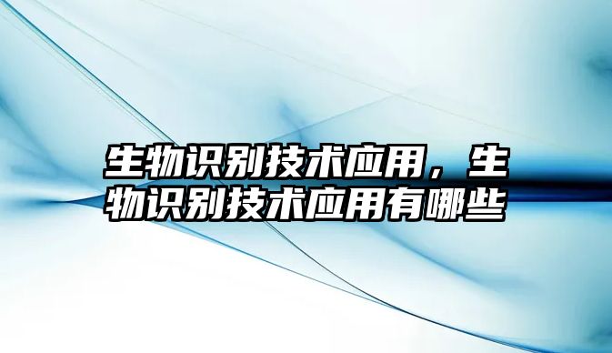 生物識(shí)別技術(shù)應(yīng)用，生物識(shí)別技術(shù)應(yīng)用有哪些