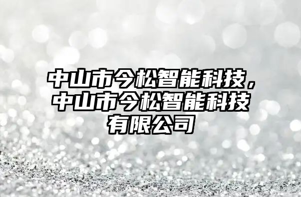 中山市今松智能科技，中山市今松智能科技有限公司