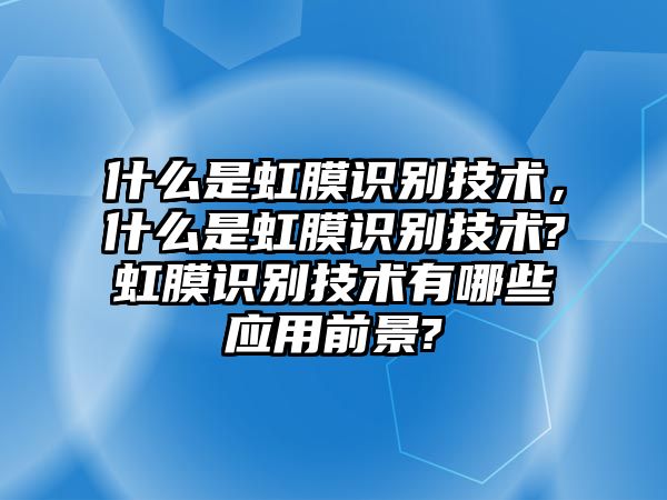 什么是虹膜識(shí)別技術(shù)，什么是虹膜識(shí)別技術(shù)?虹膜識(shí)別技術(shù)有哪些應(yīng)用前景?