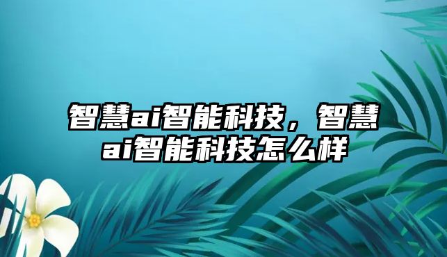 智慧ai智能科技，智慧ai智能科技怎么樣