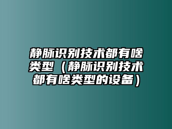 靜脈識別技術(shù)都有啥類型（靜脈識別技術(shù)都有啥類型的設(shè)備）