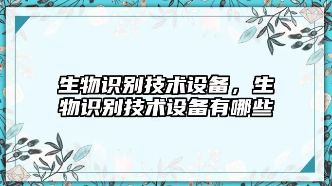 生物識(shí)別技術(shù)設(shè)備，生物識(shí)別技術(shù)設(shè)備有哪些