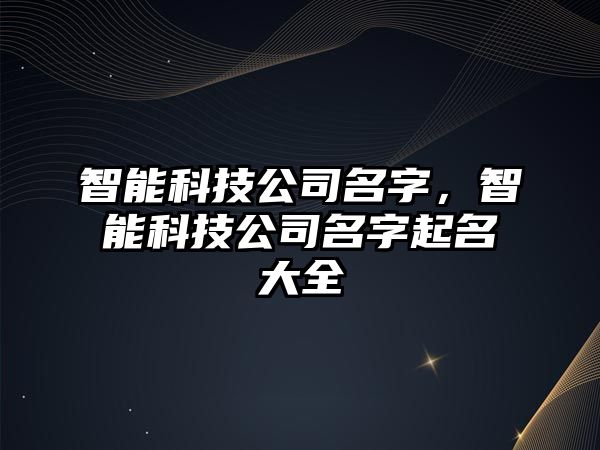 智能科技公司名字，智能科技公司名字起名大全