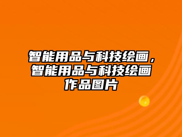 智能用品與科技繪畫，智能用品與科技繪畫作品圖片